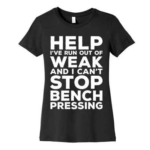 HELP! I've Run Out of Weak and I Can't Stop Bench Pressing Womens T-Shirt