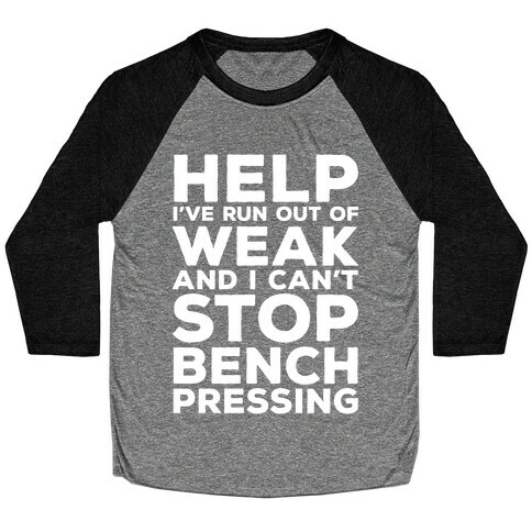 HELP! I've Run Out of Weak and I Can't Stop Bench Pressing Baseball Tee