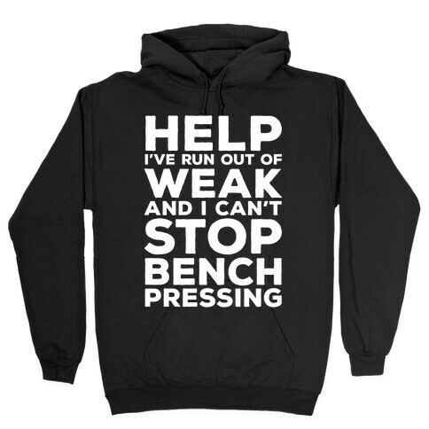 HELP! I've Run Out of Weak and I Can't Stop Bench Pressing Hooded Sweatshirt