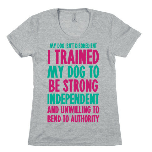 I Trained My Dog To Be Strong, Independent, and Unwilling Womens T-Shirt