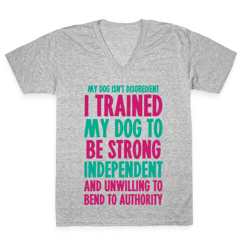 I Trained My Dog To Be Strong, Independent, and Unwilling V-Neck Tee Shirt