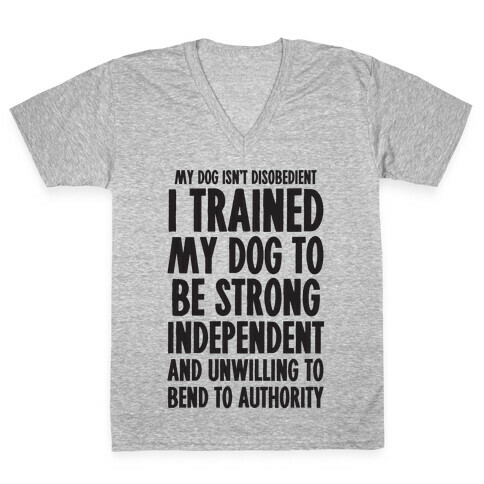 I Trained My Dog To Be Strong, Independent, and Unwilling V-Neck Tee Shirt