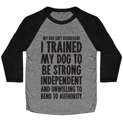 I Trained My Dog To Be Strong, Independent, and Unwilling Baseball Tee