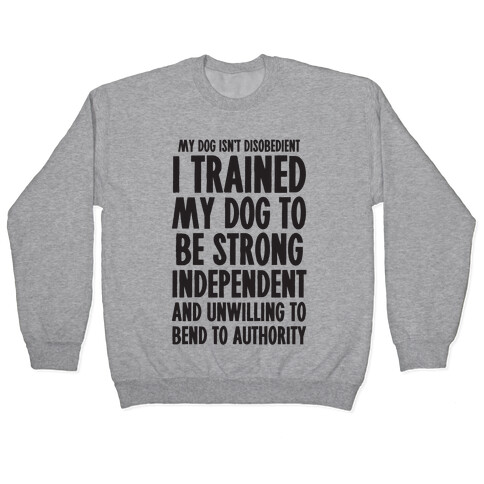I Trained My Dog To Be Strong, Independent, and Unwilling Pullover