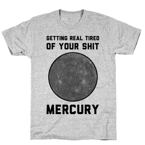 Getting Real Tired of Your Shit Mercury T-Shirt