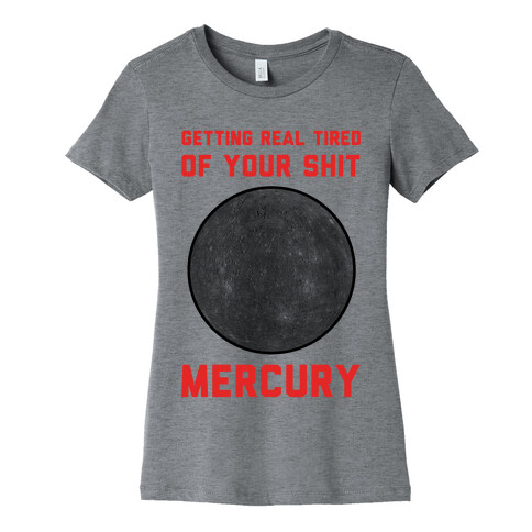 Getting Real Tired of Your Shit Mercury Womens T-Shirt
