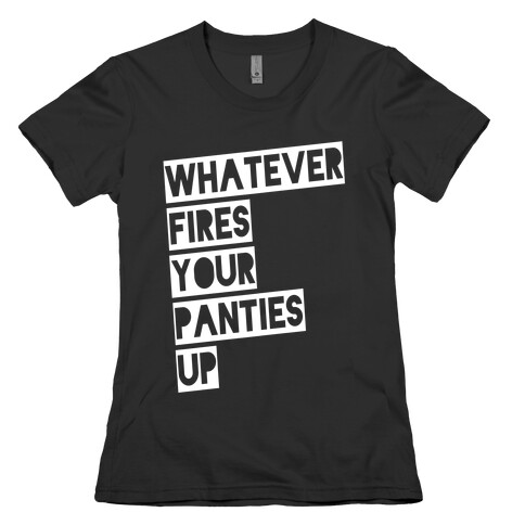 Whatever Fires Your Panties Up Womens T-Shirt