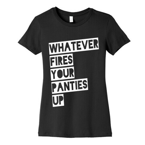 Whatever Fires Your Panties Up Womens T-Shirt