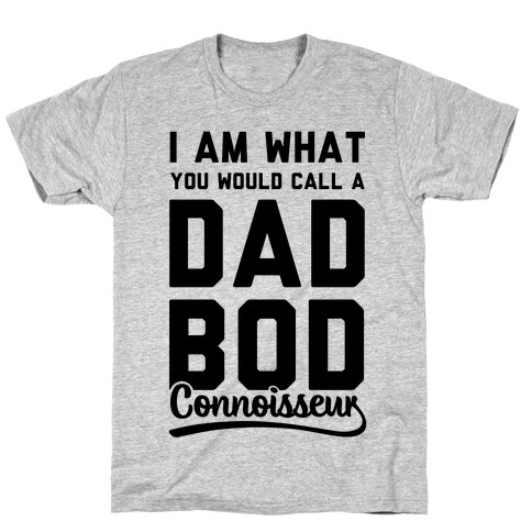 I Am What You Would Call a Dad Bod Connoisseur T-Shirt