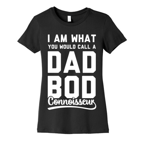 I Am What You Would Call a Dad Bod Connoisseur Womens T-Shirt