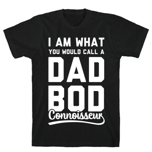 I Am What You Would Call a Dad Bod Connoisseur T-Shirt