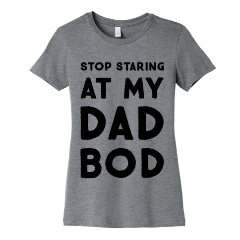 Stop Staring at My Dad Bod Womens T-Shirt