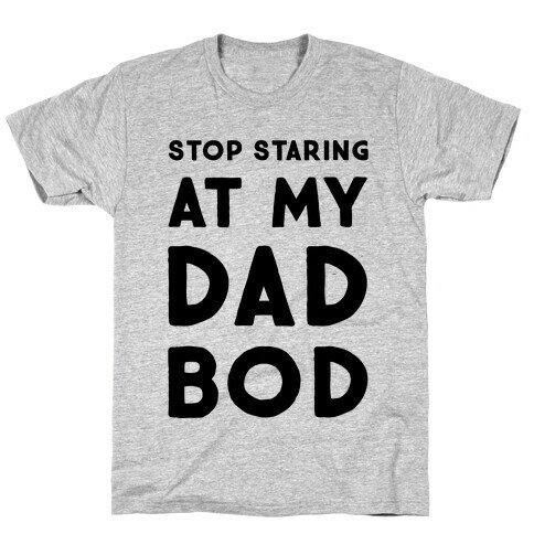 Stop Staring at My Dad Bod T-Shirt