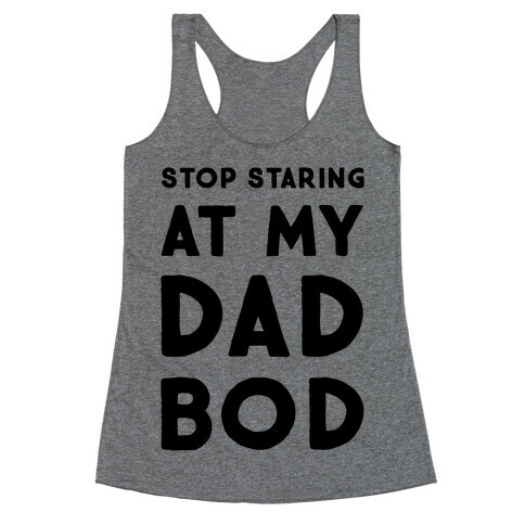 Stop Staring at My Dad Bod Racerback Tank Top