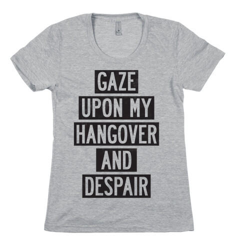 Gaze Upon My Hangover And Despair Womens T-Shirt