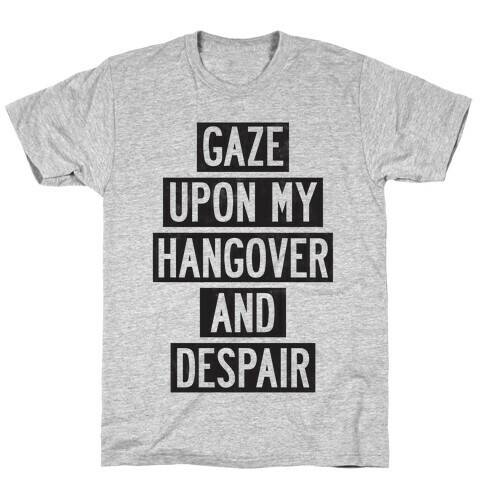 Gaze Upon My Hangover And Despair T-Shirt