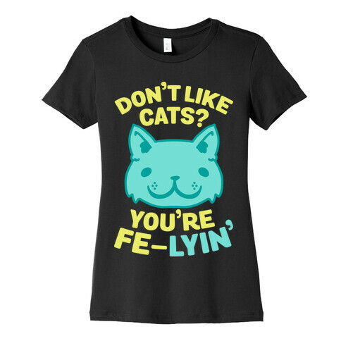 Don't Like Cats? You're Fe-Lyin' Womens T-Shirt