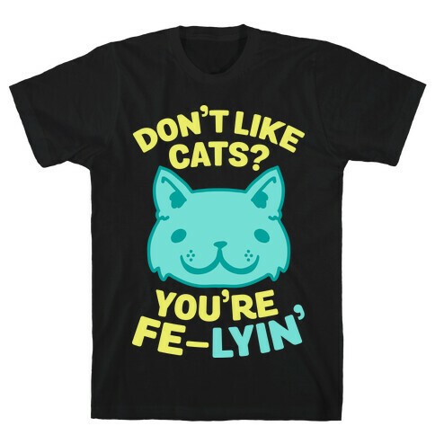 Don't Like Cats? You're Fe-Lyin' T-Shirt