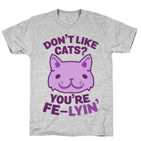 Don't Like Cats? You're Fe-Lyin' T-Shirt