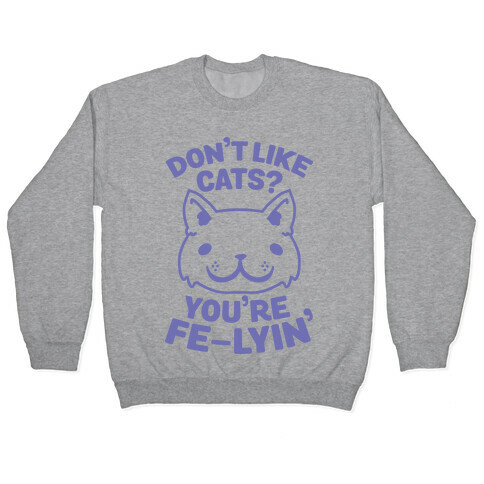 Don't Like Cats? You're Fe-Lyin' Pullover