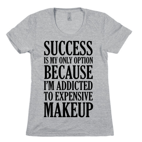 Success Is My Only Option Because I'm Addicted To Expensive Makeup Womens T-Shirt