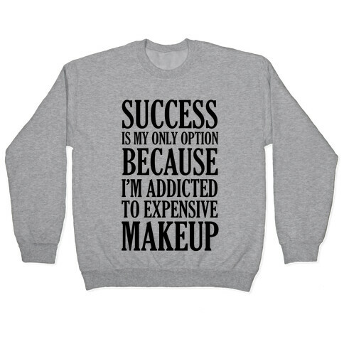 Success Is My Only Option Because I'm Addicted To Expensive Makeup Pullover