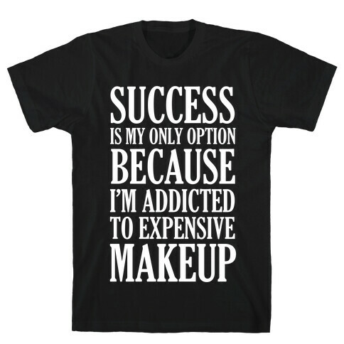 Success Is My Only Option Because I'm Addicted To Expensive Makeup T-Shirt