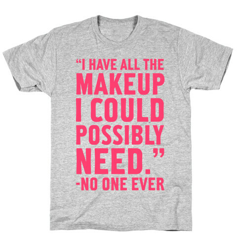 I Have All The Makeup I'll Ever Need Said No One Ever T-Shirt