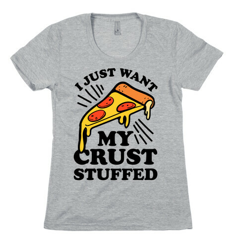 I Just Want My Crust Stuffed Womens T-Shirt