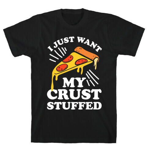 I Just Want My Crust Stuffed T-Shirt