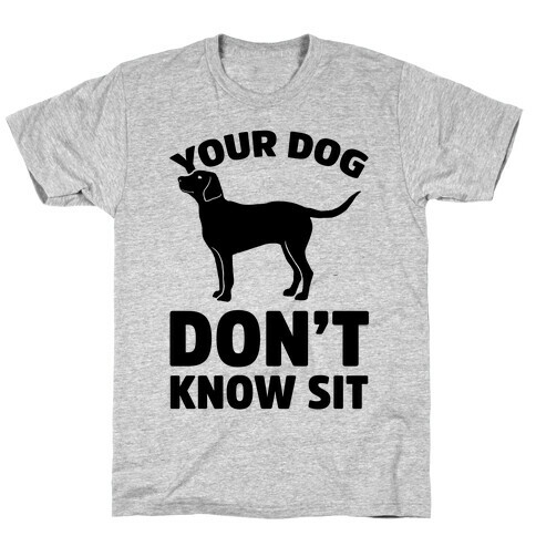 Your Dog Don't Know Sit T-Shirt