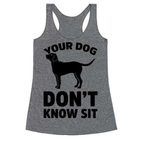 Your Dog Don't Know Sit Racerback Tank Top