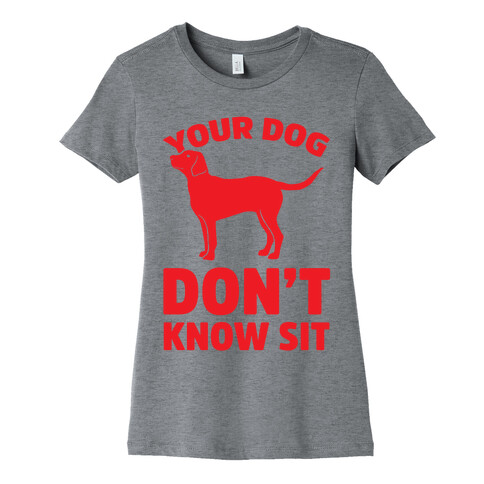 Your Dog Don't Know Sit Womens T-Shirt