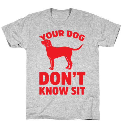Your Dog Don't Know Sit T-Shirt