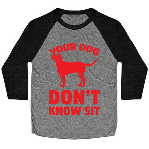 Your Dog Don't Know Sit Baseball Tee