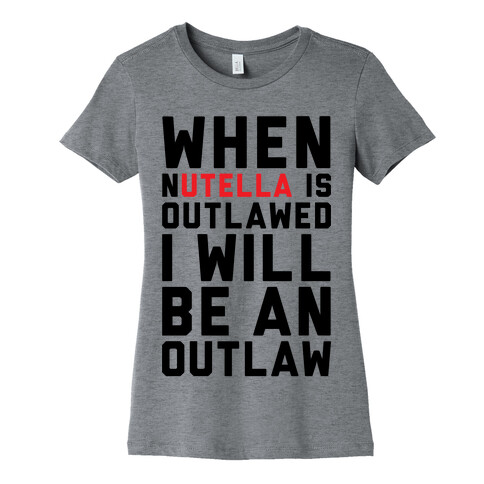 When Nutella Is Outlawed I Will Be An Outlaw Womens T-Shirt