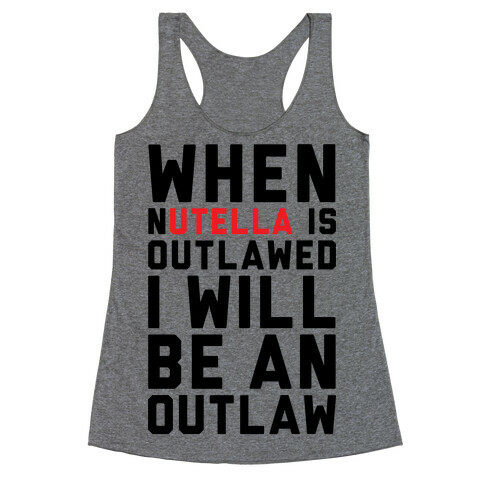 When Nutella Is Outlawed I Will Be An Outlaw Racerback Tank Top