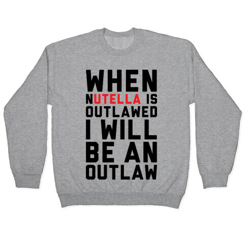 When Nutella Is Outlawed I Will Be An Outlaw Pullover