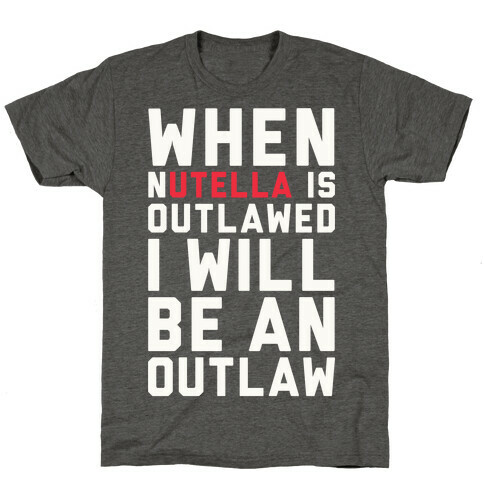 When Nutella Is Outlawed I Will Be An Outlaw T-Shirt