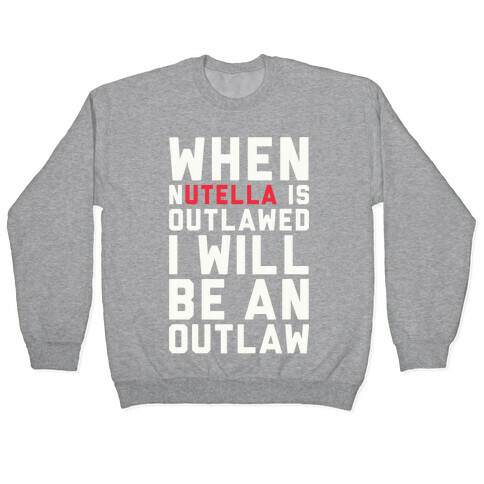 When Nutella Is Outlawed I Will Be An Outlaw Pullover