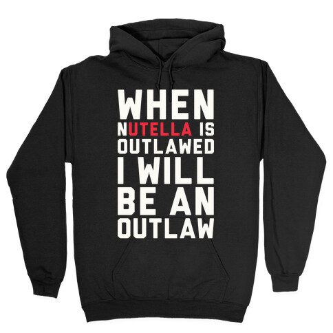 When Nutella Is Outlawed I Will Be An Outlaw Hooded Sweatshirt