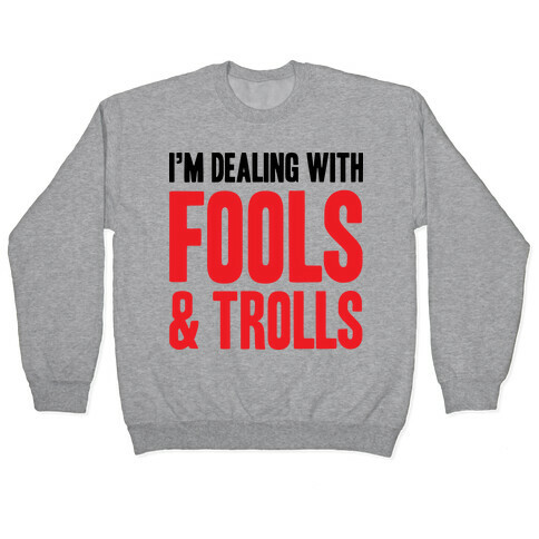 I'm Dealing With Fools & Trolls Pullover