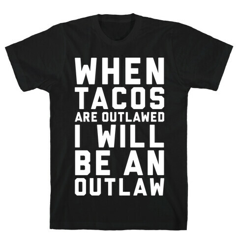 When Tacos Are Outlawed I Will Be An Outlaw T-Shirt