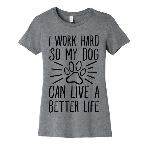 I Work Hard so My Dog Can Live a Better Life Womens T-Shirt