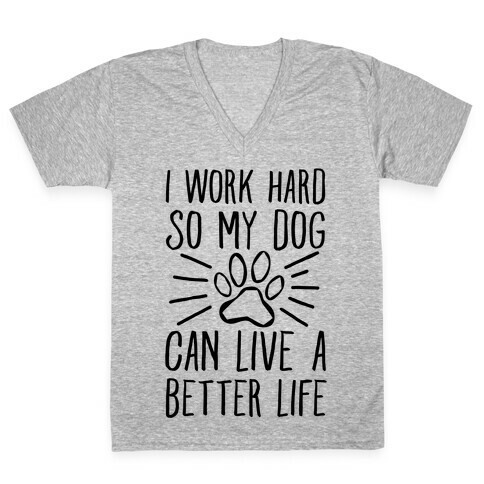 I Work Hard so My Dog Can Live a Better Life V-Neck Tee Shirt