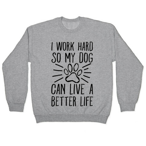 I Work Hard so My Dog Can Live a Better Life Pullover