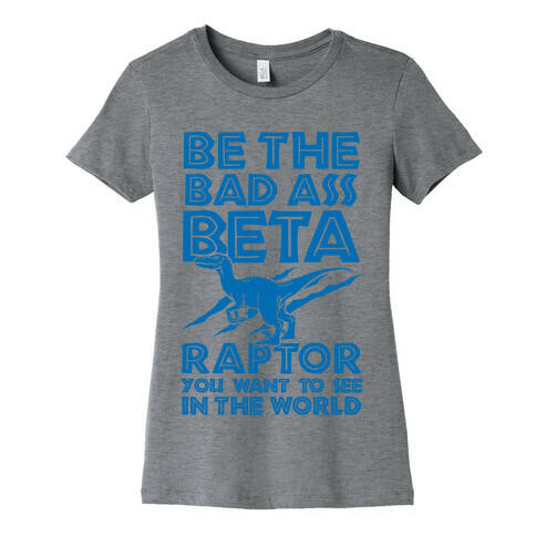 Be the Beta Raptor You Want to See in the World Womens T-Shirt