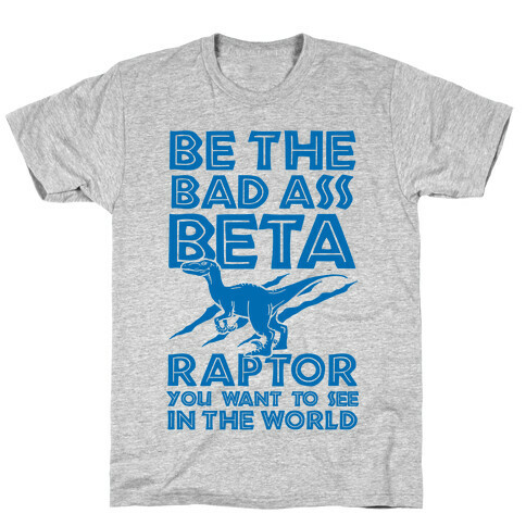Be the Beta Raptor You Want to See in the World T-Shirt