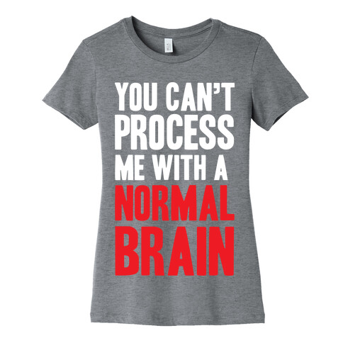 You Can't Process Me WIth a Normal Brain Womens T-Shirt