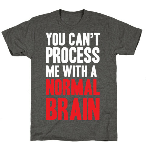 You Can't Process Me WIth a Normal Brain T-Shirt